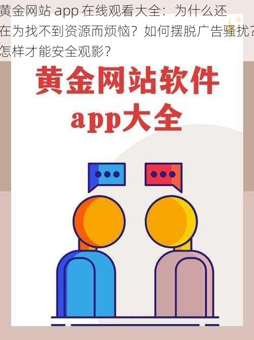 黄金网站 app 在线观看大全：为什么还在为找不到资源而烦恼？如何摆脱广告骚扰？怎样才能安全观影？